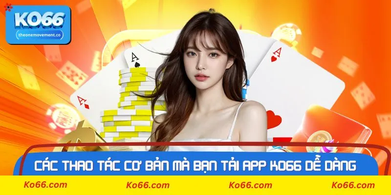 Các thao tác cơ bản mà bạn tải APP Ko66 dễ dàng hơn