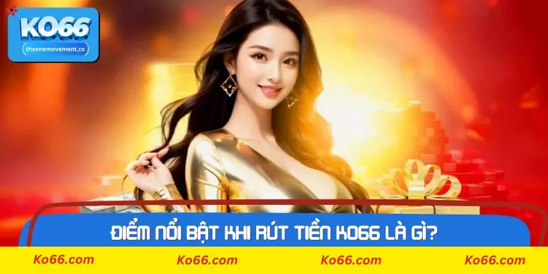 Điểm nổi bật khi rút tiền Ko66 là gì?