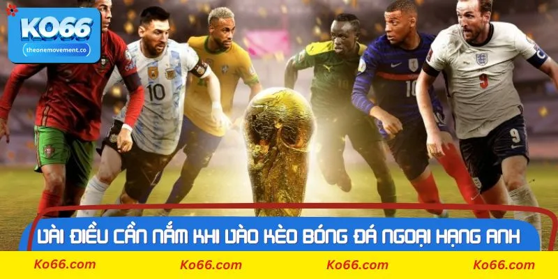 Vài điều cần nắm trong khi vào kèo bóng đá ngoại hạng anh