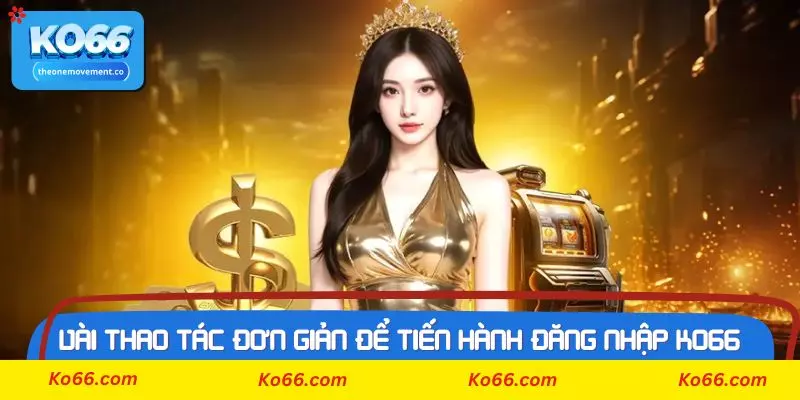 Vài thao tác đơn giản để tiến hành đăng nhập Ko66 thành công